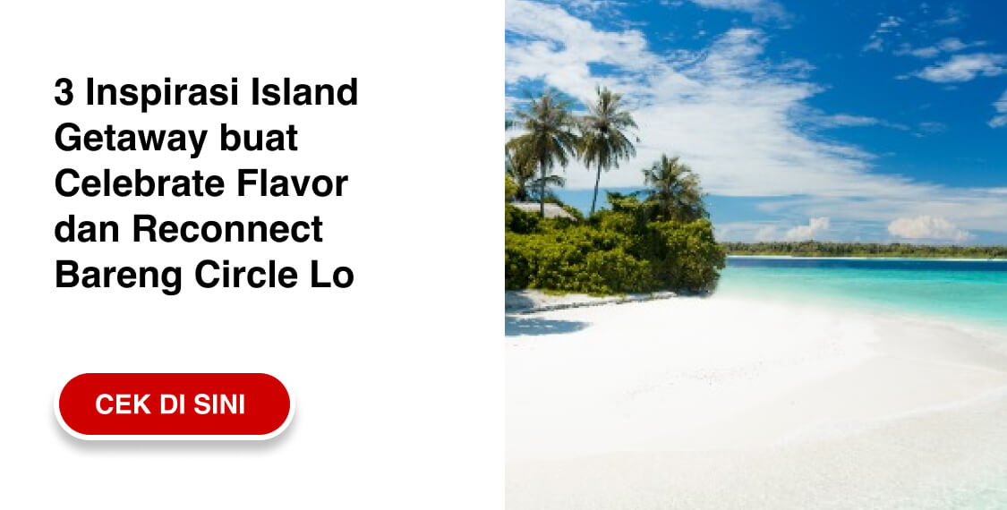 3 Inspirasi Island Getaway buat Celebrate Flavor dan Reconnect Bareng Circle Lo [ CEK DI SINI >> ]